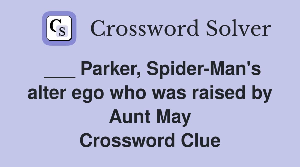 ___ Parker, Spider-Man's alter ego who was raised by Aunt May Crossword Clue