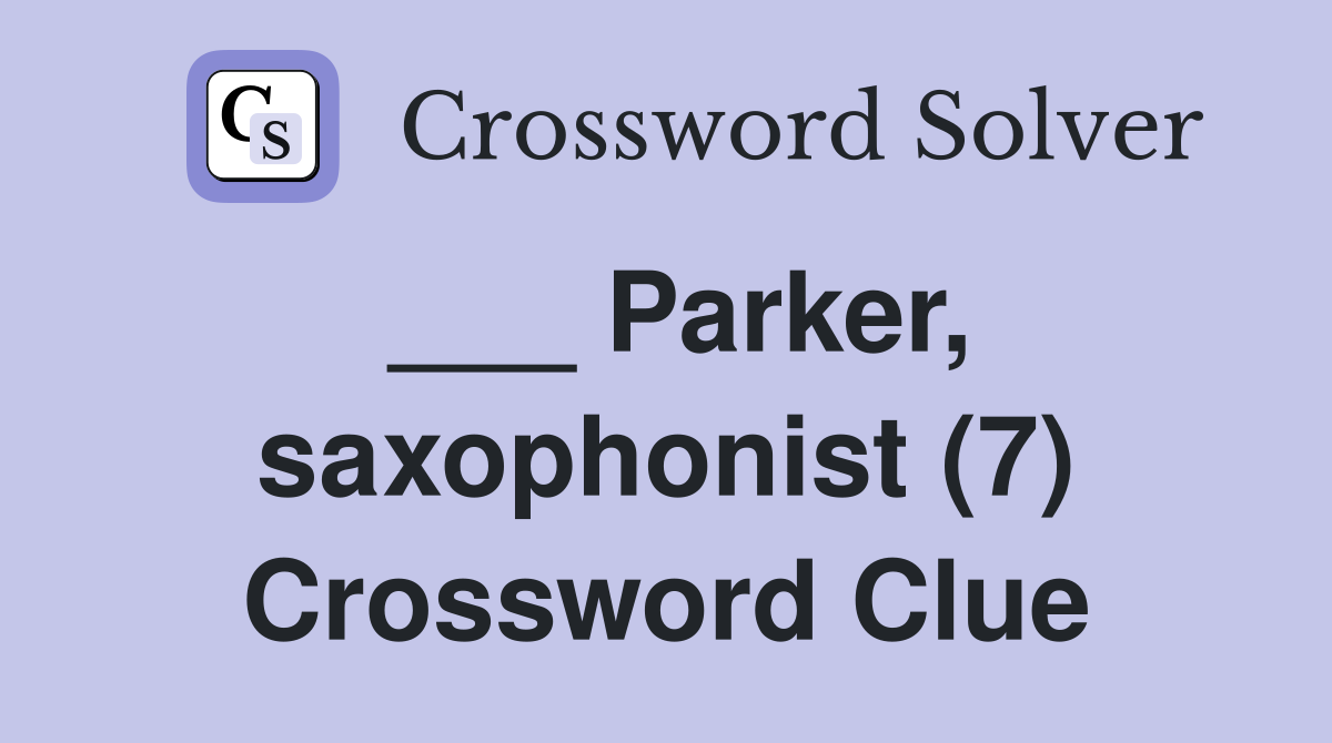 ___ Parker, saxophonist (7) Crossword Clue