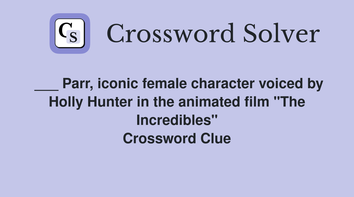___ Parr, iconic female character voiced by Holly Hunter in the animated film "The Incredibles" Crossword Clue