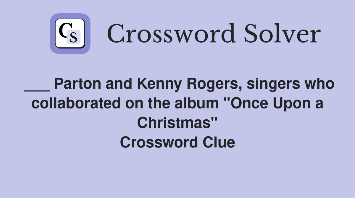 ___ Parton and Kenny Rogers, singers who collaborated on the album "Once Upon a Christmas" Crossword Clue