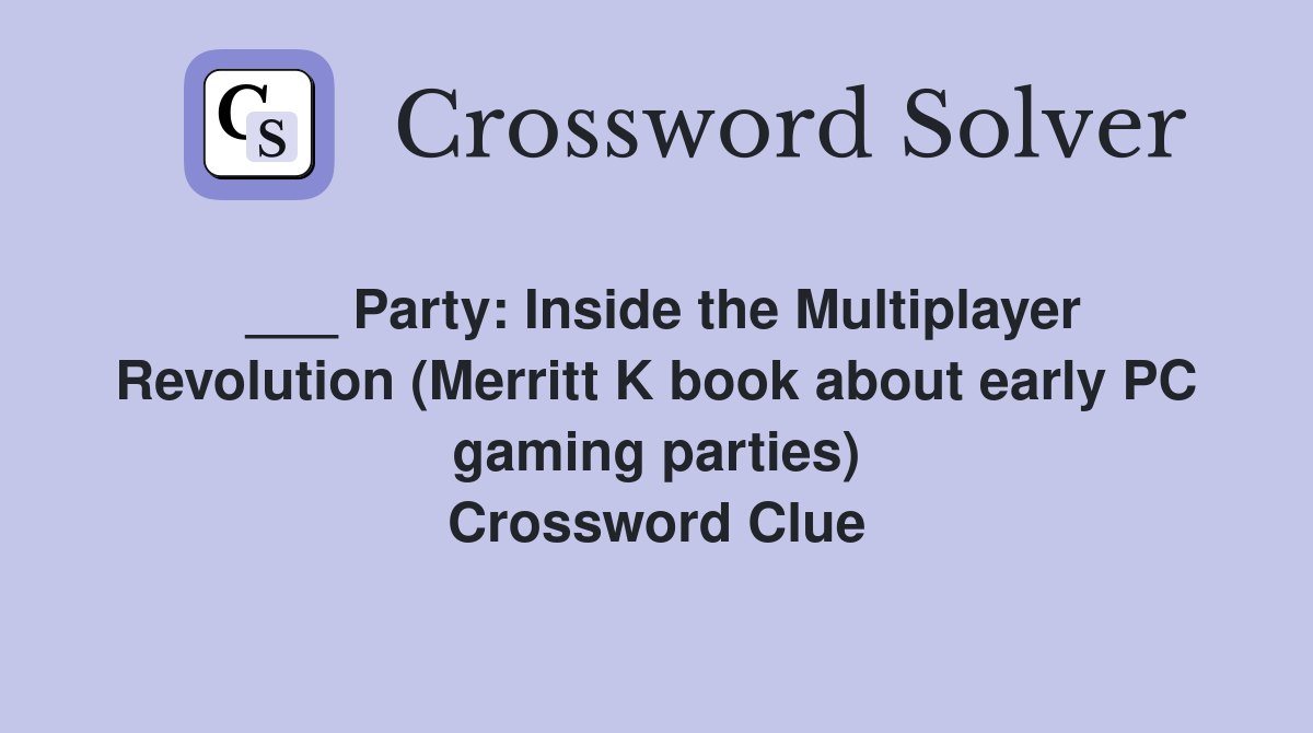 ___ Party: Inside the Multiplayer Revolution (Merritt K book about early PC gaming parties) Crossword Clue