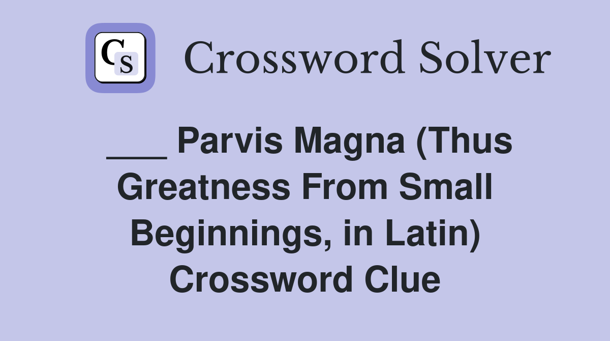 ___ Parvis Magna (Thus Greatness From Small Beginnings, in Latin) Crossword Clue