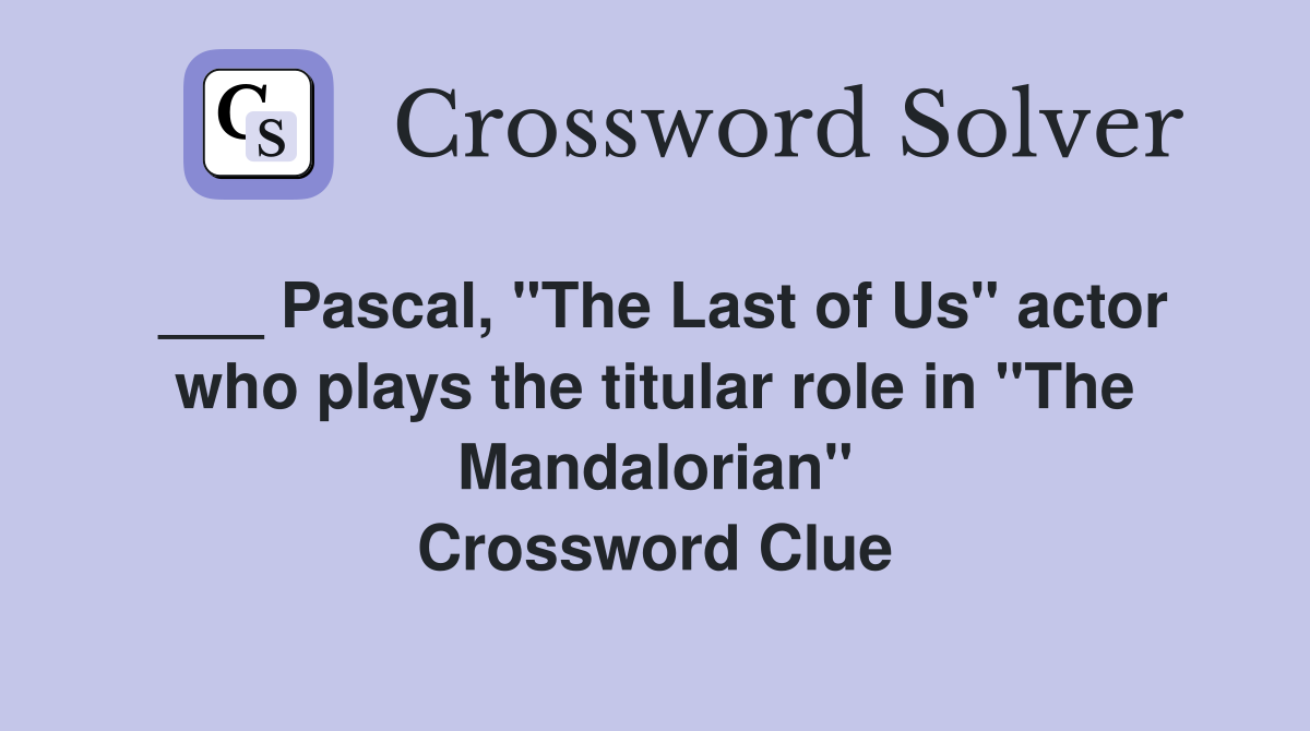 ___ Pascal, "The Last of Us" actor who plays the titular role in "The Mandalorian" Crossword Clue