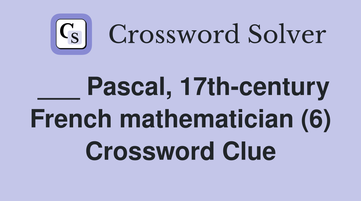 ___ Pascal, 17th-century French mathematician (6) Crossword Clue
