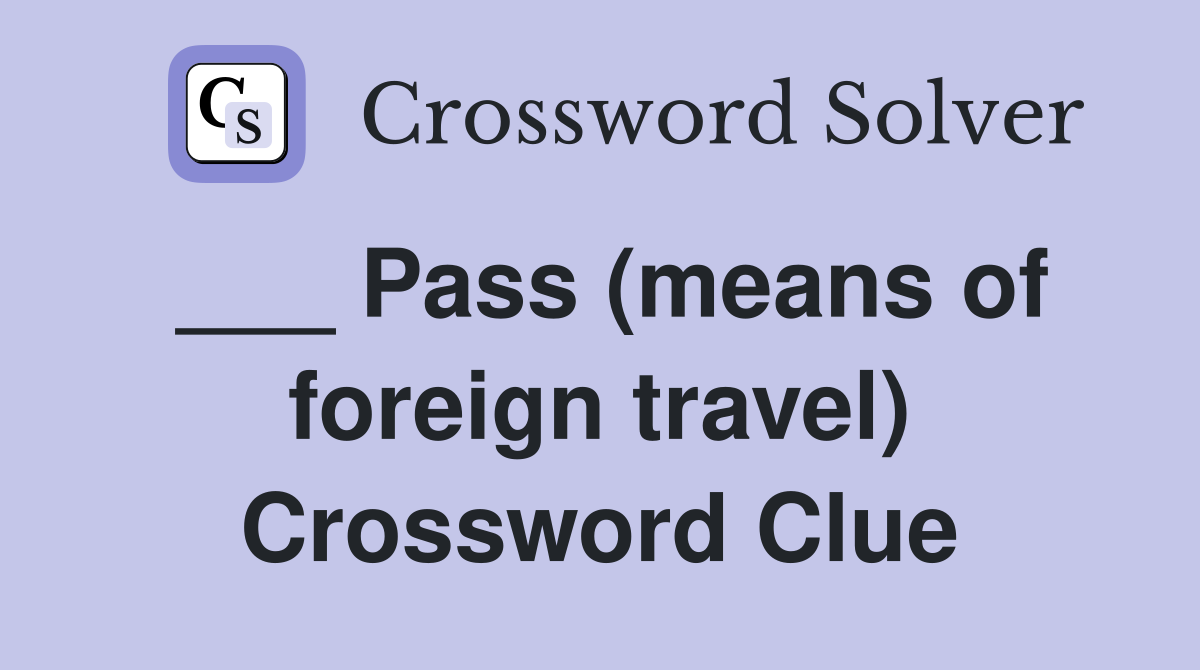 ___ Pass (means of foreign travel) Crossword Clue