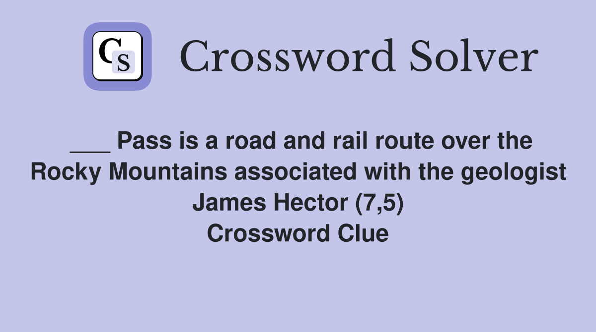 ___ Pass is a road and rail route over the Rocky Mountains associated with the geologist James Hector (7,5) Crossword Clue