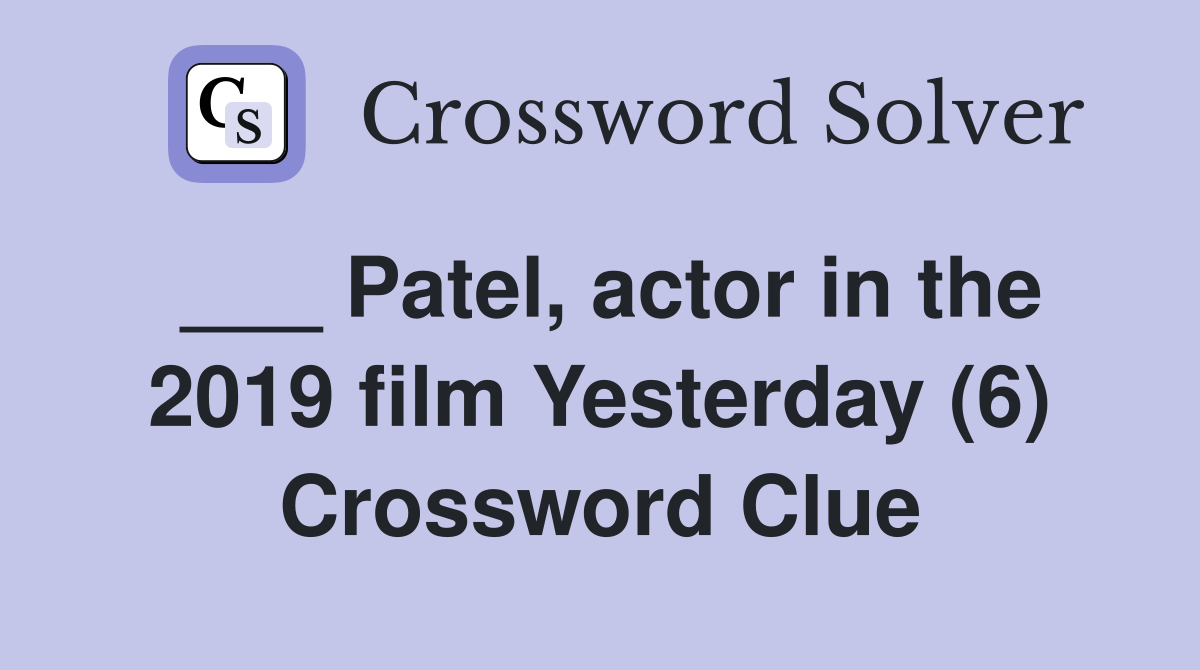 ___ Patel, actor in the 2019 film Yesterday (6) Crossword Clue