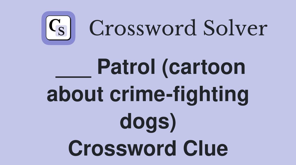 ___ Patrol (cartoon about crime-fighting dogs) Crossword Clue