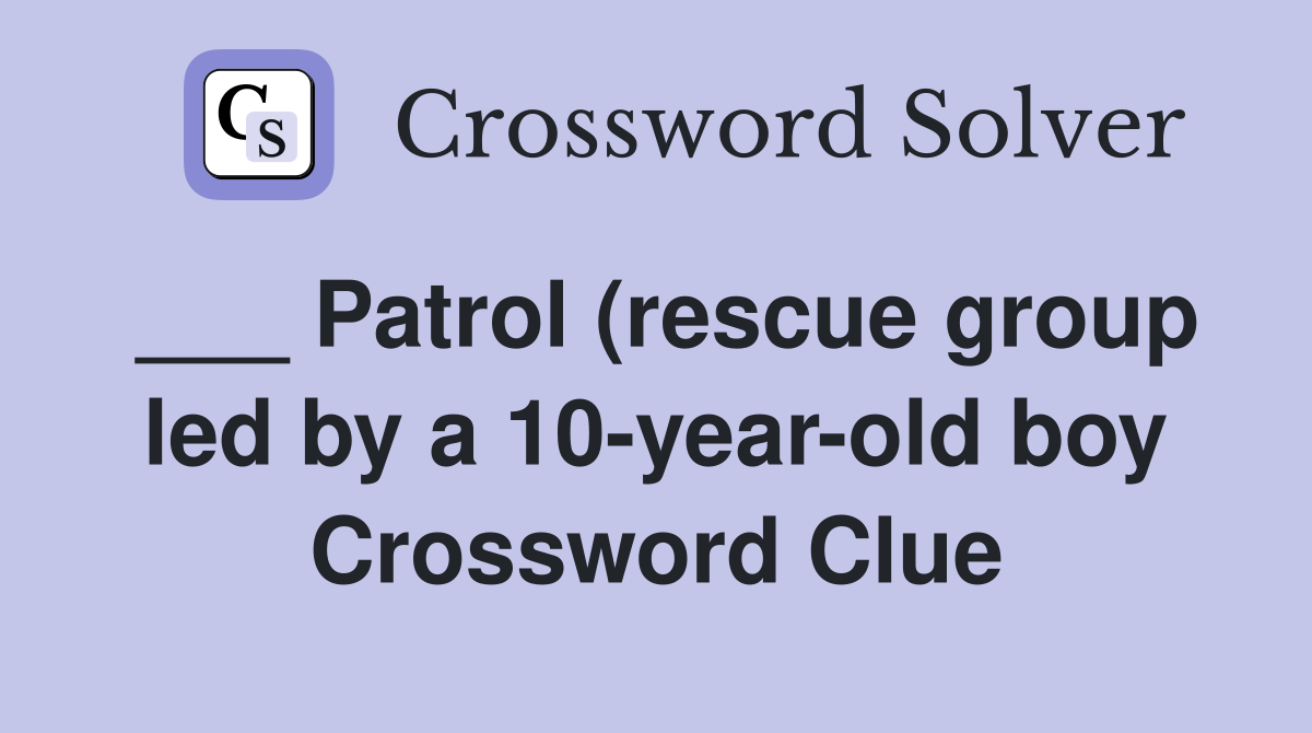 Patrol (rescue group led by a 10 year old boy) Crossword Clue Answers Patrol (rescue group led by a 10 year old boy) Crossword Clue Answers