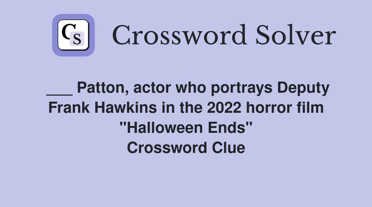 ___ Patton, actor who portrays Deputy Frank Hawkins in the 2022 horror film "Halloween Ends" Crossword Clue