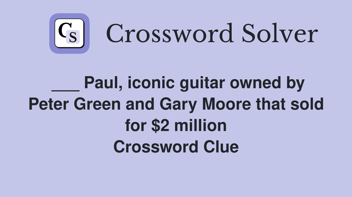 ___ Paul, iconic guitar owned by Peter Green and Gary Moore that sold for $2 million Crossword Clue