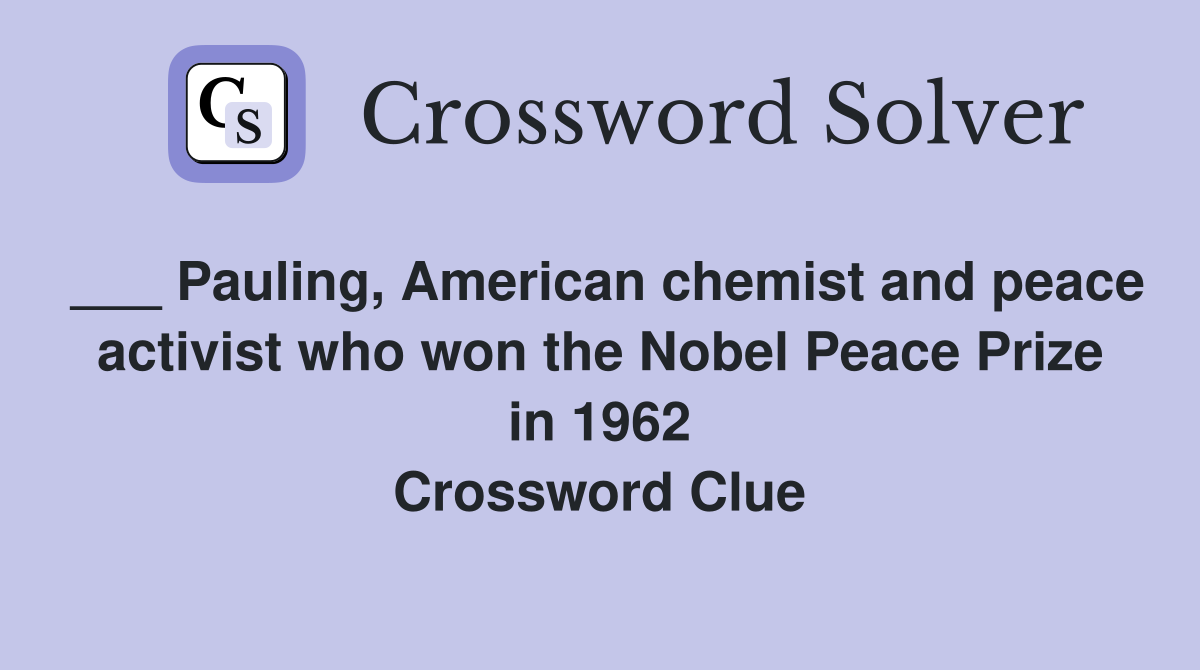 ___ Pauling, American chemist and peace activist who won the Nobel Peace Prize in 1962 Crossword Clue
