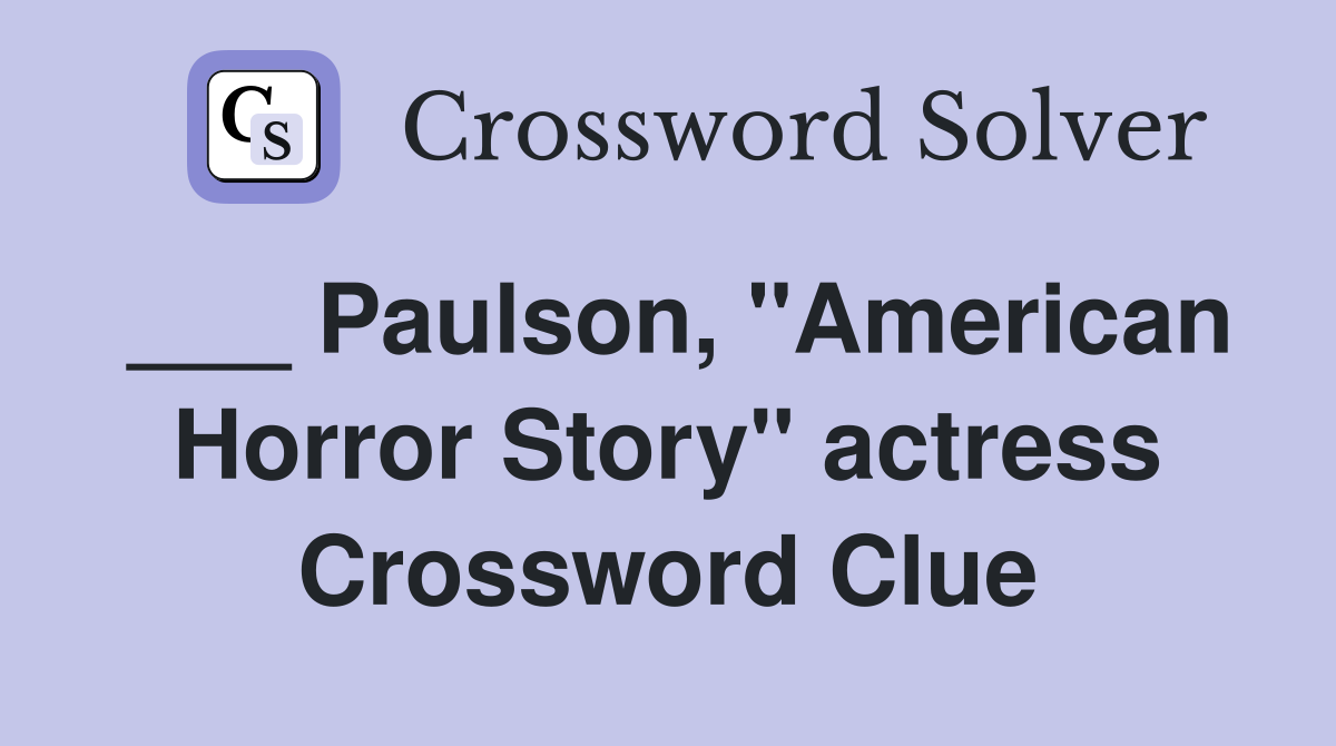 ___ Paulson, "American Horror Story" actress Crossword Clue