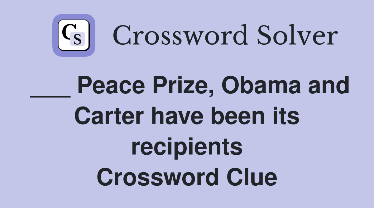 ___ Peace Prize, Obama and Carter have been its recipients Crossword Clue