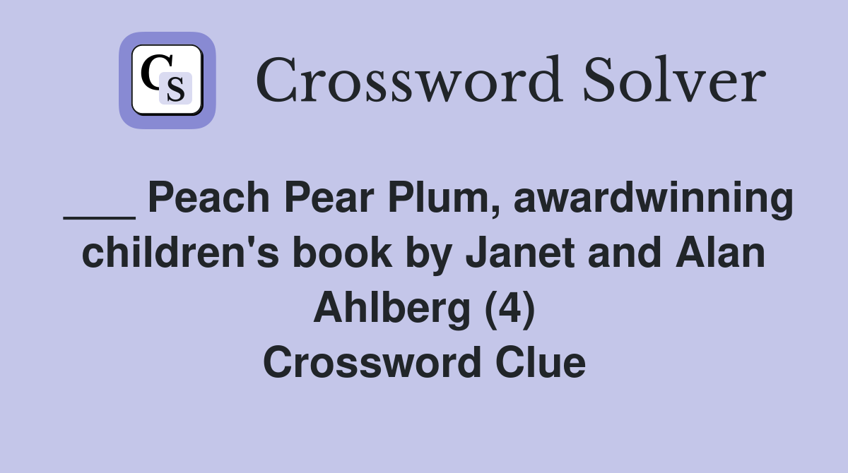 ___ Peach Pear Plum, awardwinning children's book by Janet and Alan Ahlberg (4) Crossword Clue