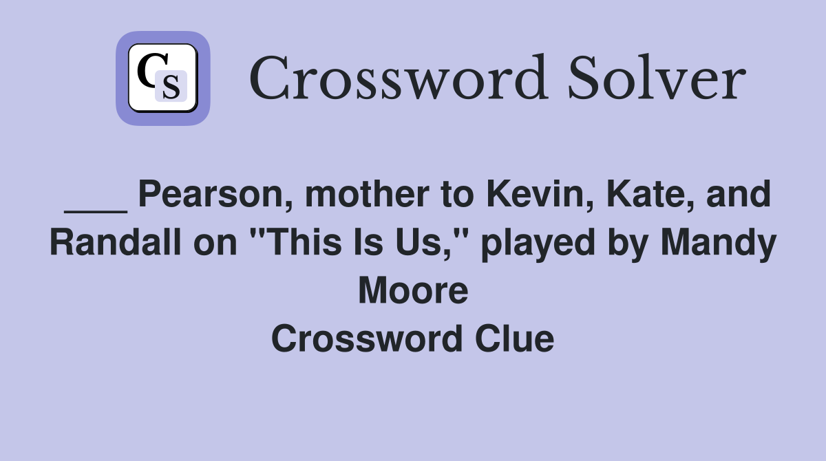 ___ Pearson, mother to Kevin, Kate, and Randall on "This Is Us," played by Mandy Moore Crossword Clue