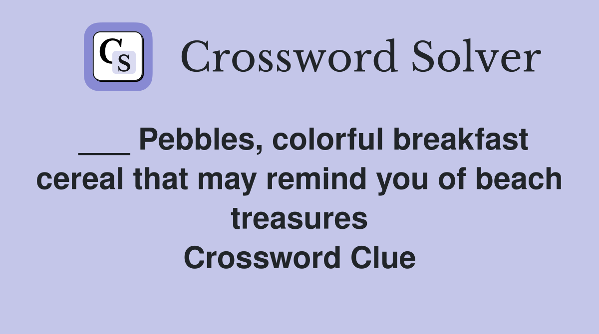 ___ Pebbles, colorful breakfast cereal that may remind you of beach treasures Crossword Clue
