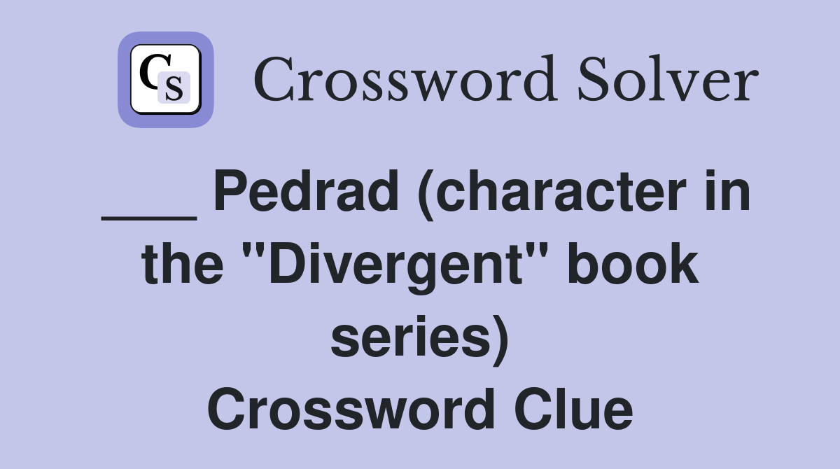 ___ Pedrad (character in the "Divergent" book series) Crossword Clue