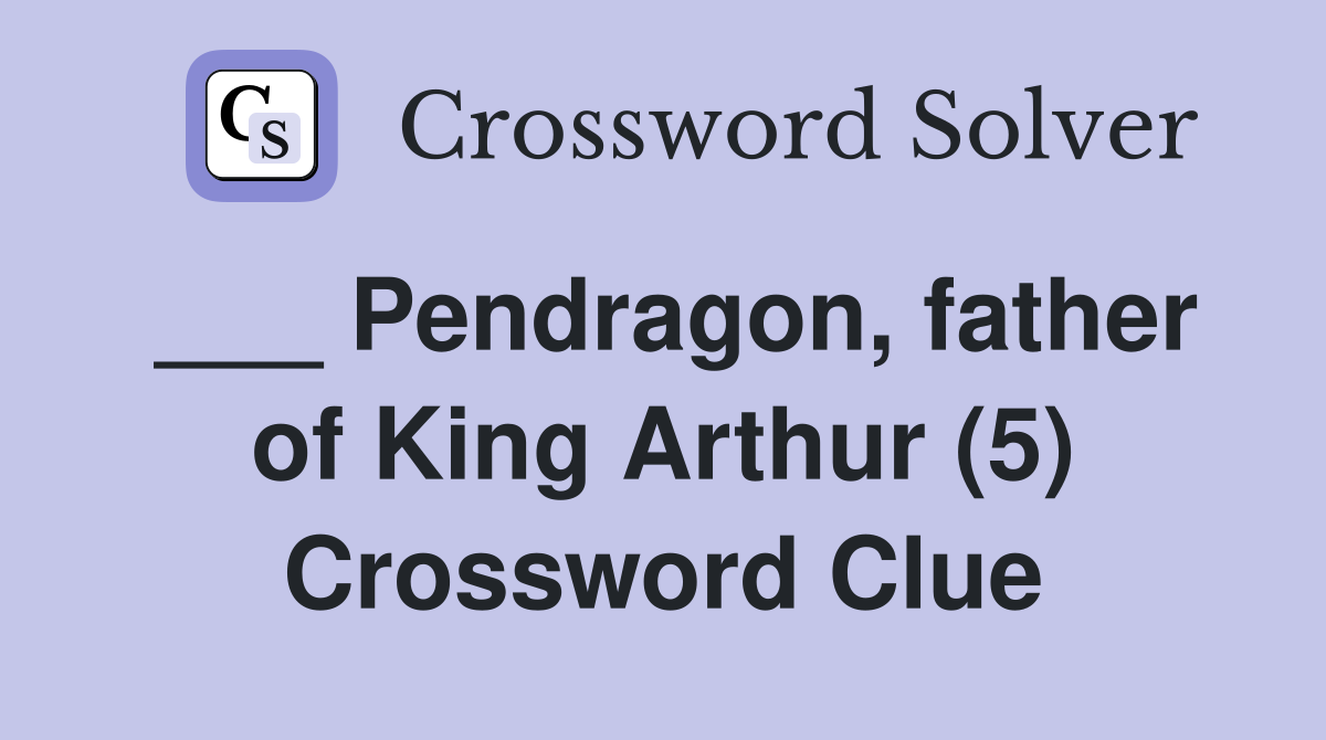___ Pendragon, father of King Arthur (5) Crossword Clue