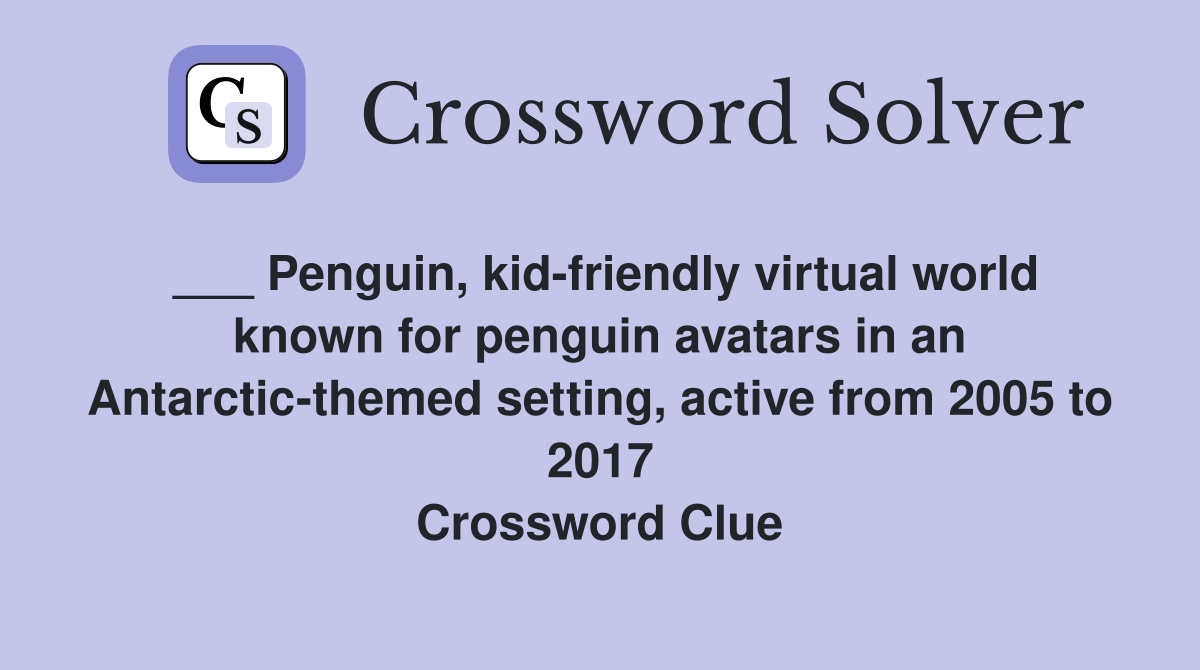 ___ Penguin, kid-friendly virtual world known for penguin avatars in an Antarctic-themed setting, active from 2005 to 2017 Crossword Clue