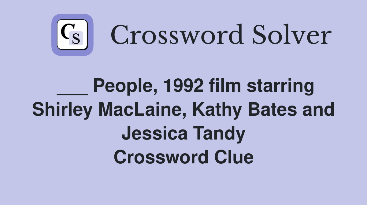 ___ People, 1992 film starring Shirley MacLaine, Kathy Bates and Jessica Tandy Crossword Clue