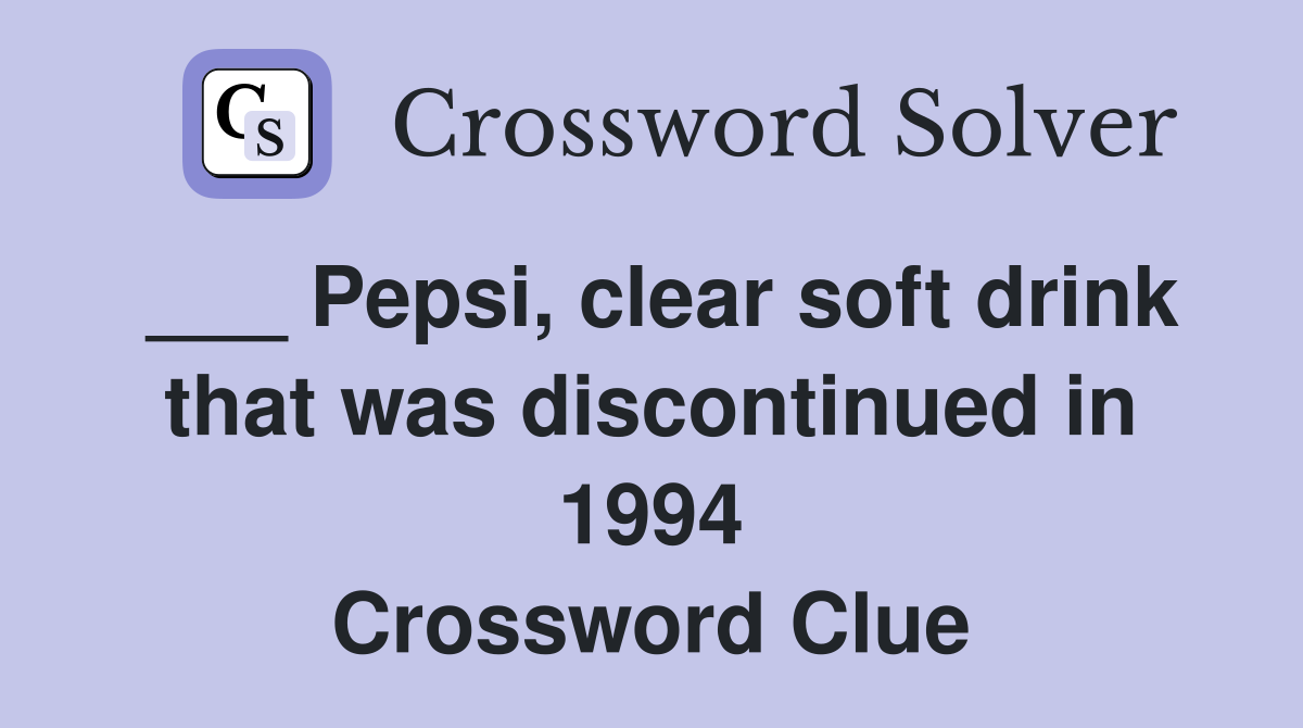 ___ Pepsi, clear soft drink that was discontinued in 1994 Crossword Clue