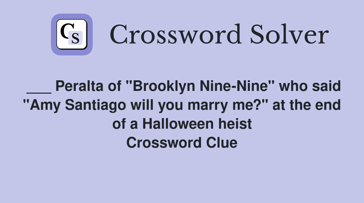 ___ Peralta of "Brooklyn Nine-Nine" who said "Amy Santiago will you marry me?" at the end of a Halloween heist Crossword Clue