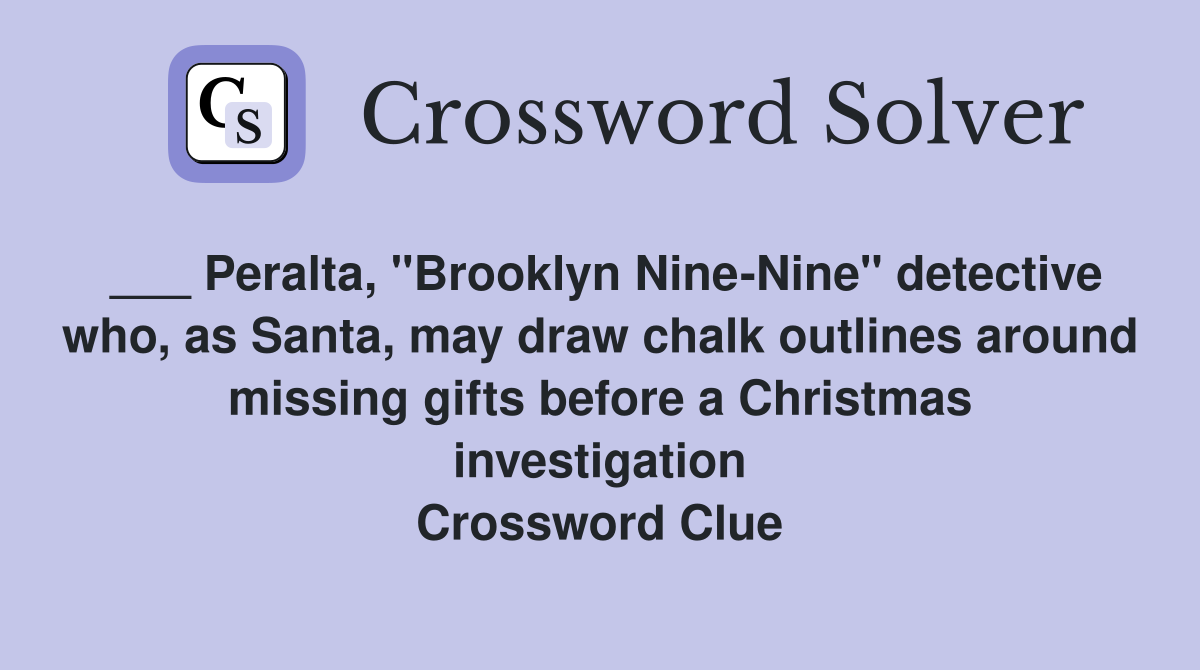 ___ Peralta, "Brooklyn Nine-Nine" detective who, as Santa, may draw chalk outlines around missing gifts before a Christmas investigation Crossword Clue