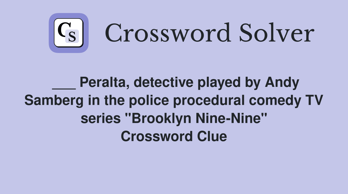 ___ Peralta, detective played by Andy Samberg in the police procedural comedy TV series "Brooklyn Nine-Nine" Crossword Clue