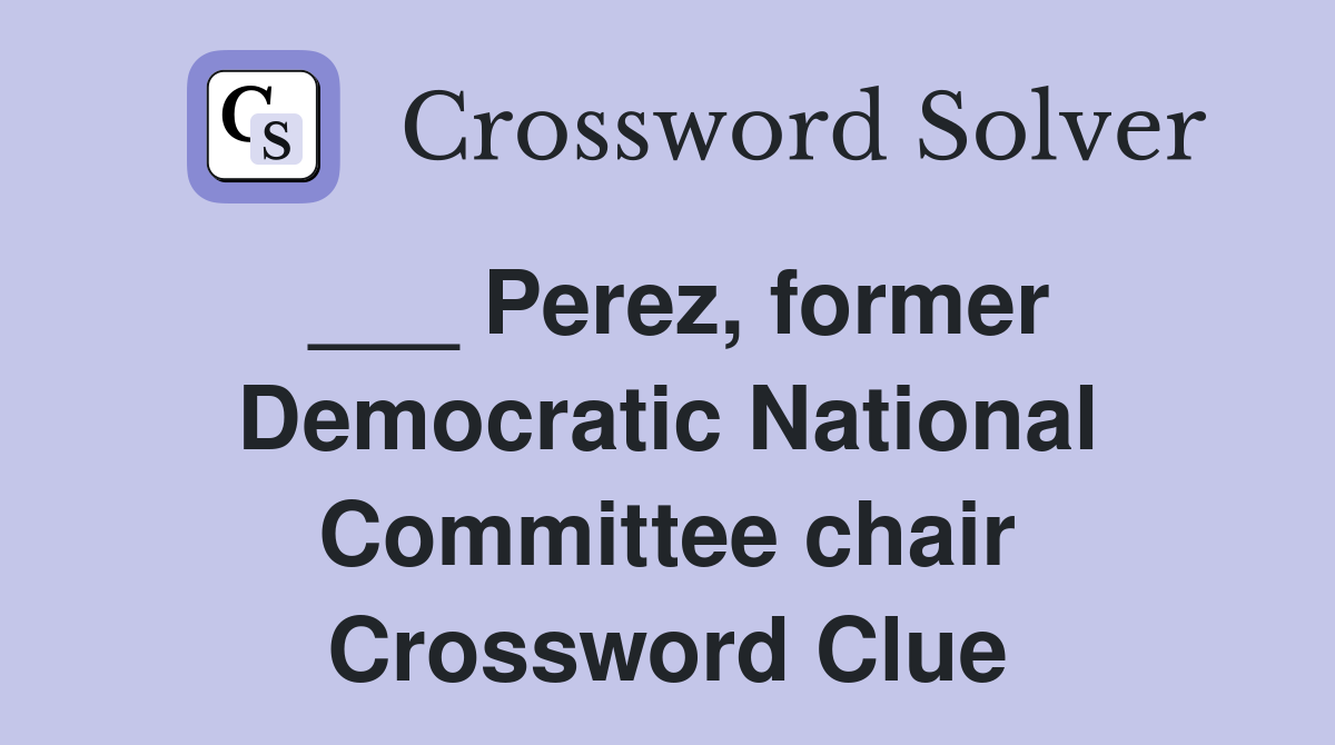 ___ Perez, former Democratic National Committee chair Crossword Clue