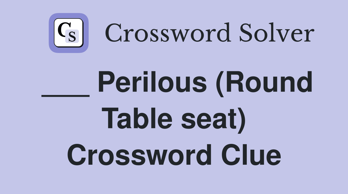 ___ Perilous (Round Table seat) Crossword Clue