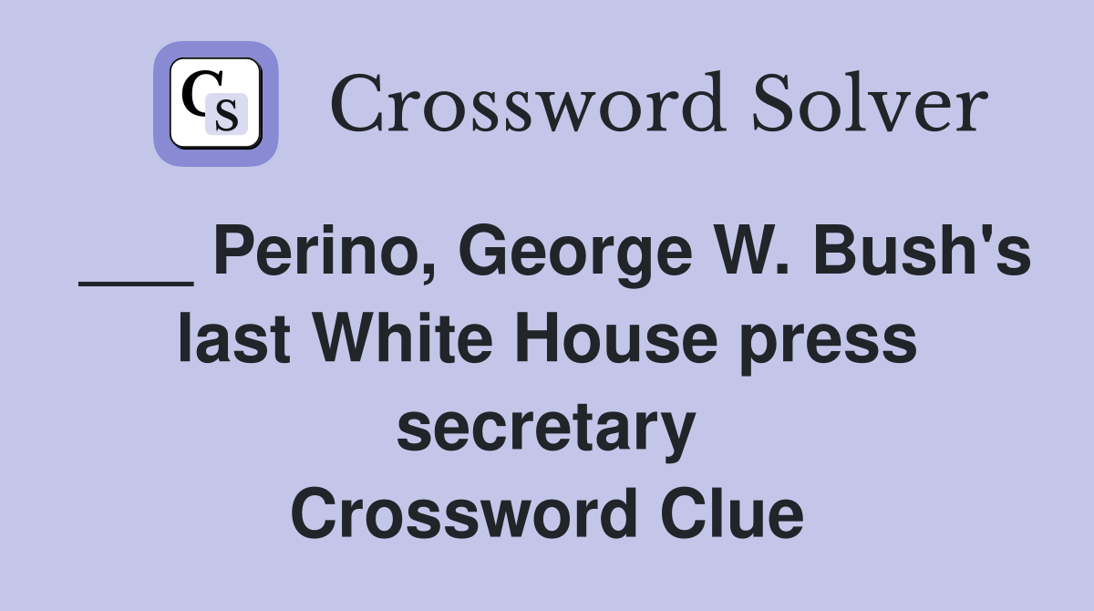 ___ Perino, George W. Bush's last White House press secretary Crossword Clue