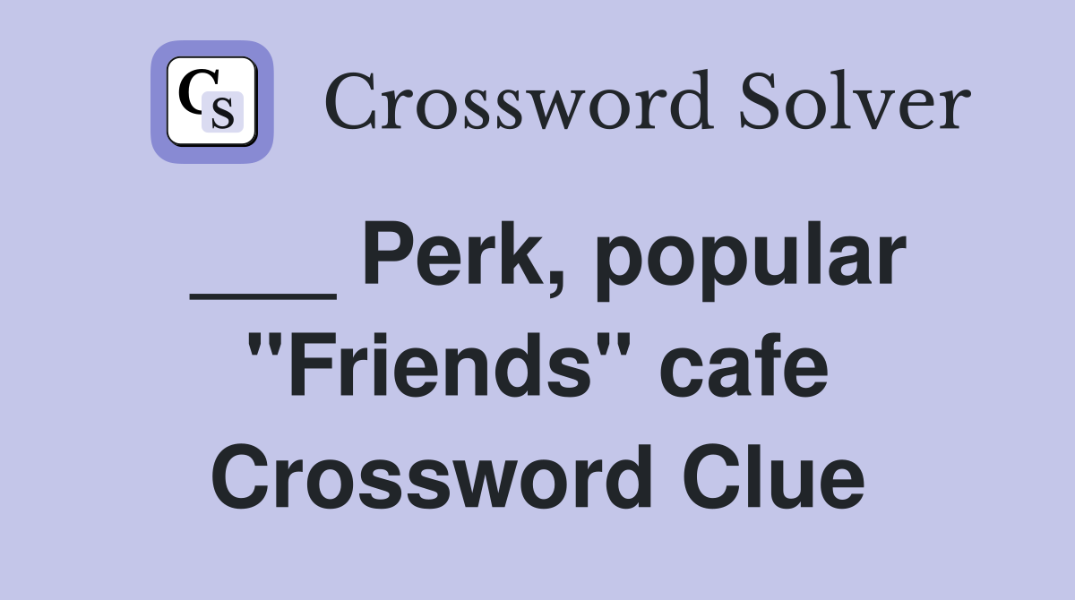 ___ Perk, popular "Friends" cafe Crossword Clue