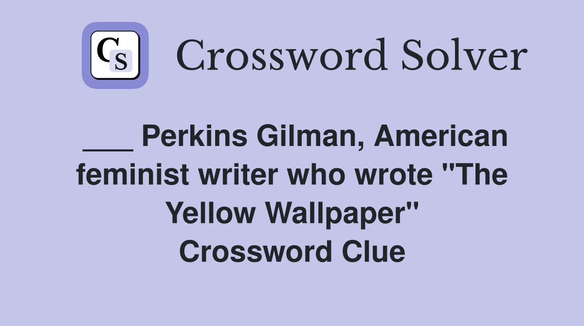 ___ Perkins Gilman, American feminist writer who wrote "The Yellow Wallpaper" Crossword Clue