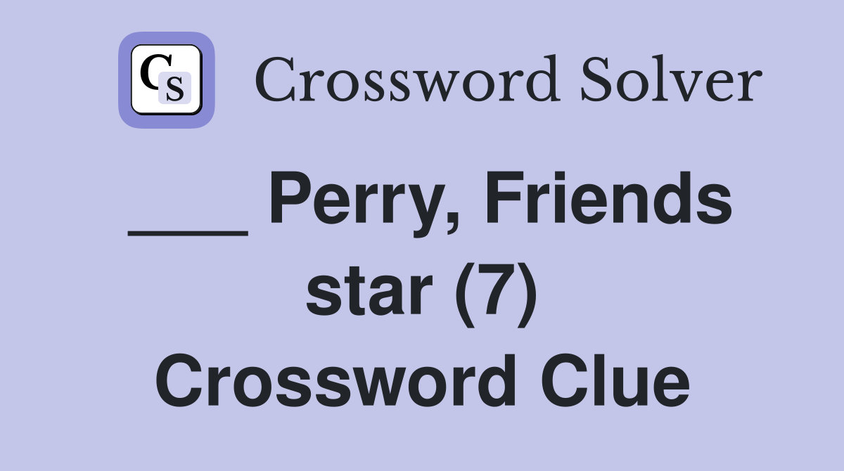 ___ Perry, Friends star (7) Crossword Clue