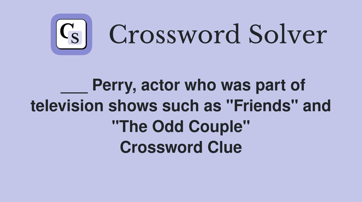 ___ Perry, actor who was part of television shows such as "Friends" and "The Odd Couple" Crossword Clue