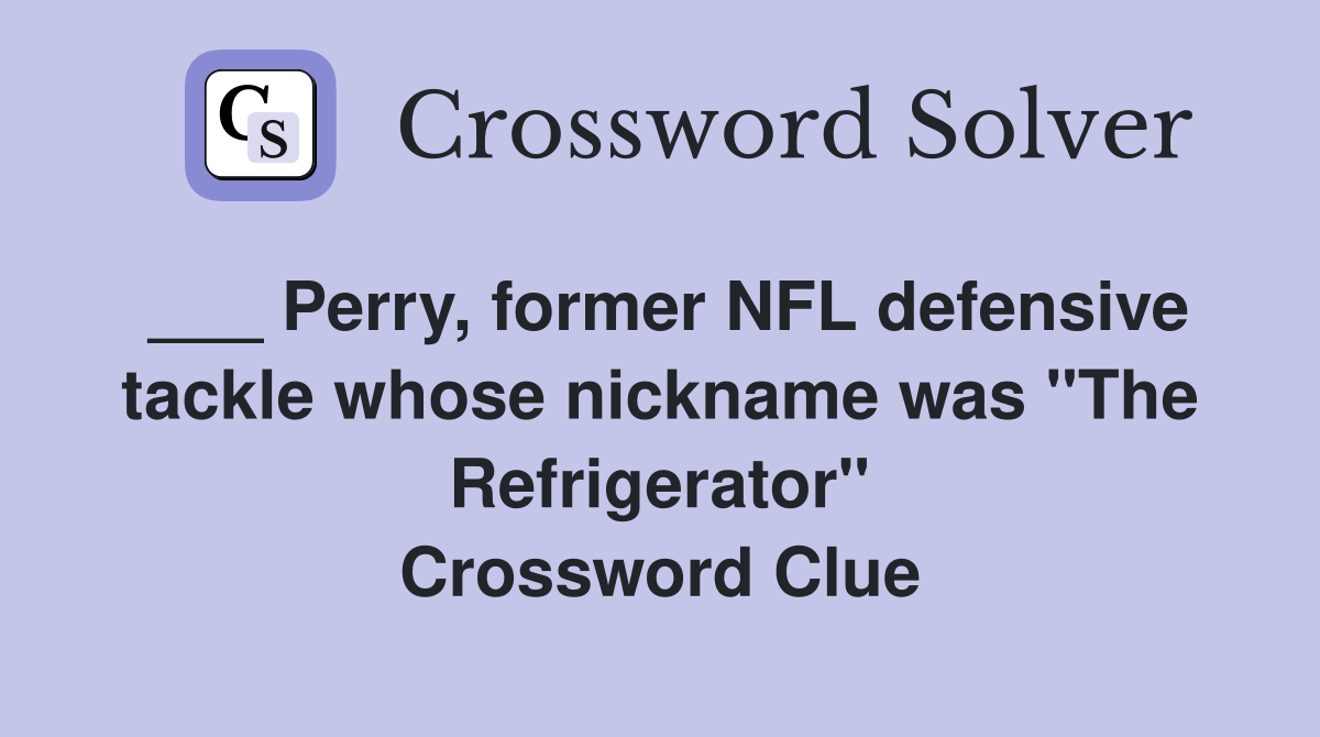 ___ Perry, former NFL defensive tackle whose nickname was "The Refrigerator" Crossword Clue