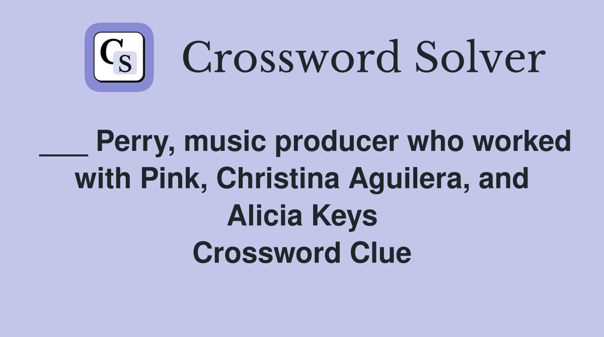 ___ Perry, music producer who worked with Pink, Christina Aguilera, and Alicia Keys Crossword Clue
