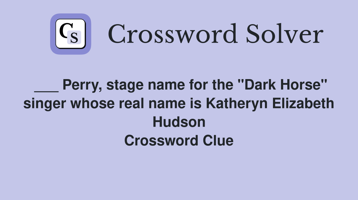 ___ Perry, stage name for the "Dark Horse" singer whose real name is Katheryn Elizabeth Hudson Crossword Clue