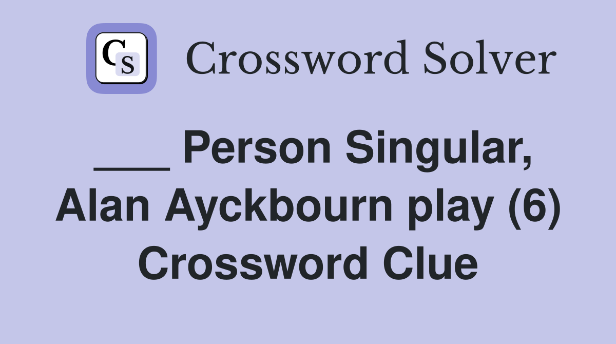 ___ Person Singular, Alan Ayckbourn play (6) Crossword Clue