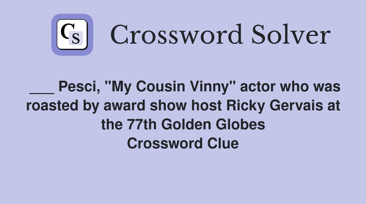 ___ Pesci, "My Cousin Vinny" actor who was roasted by award show host Ricky Gervais at the 77th Golden Globes Crossword Clue