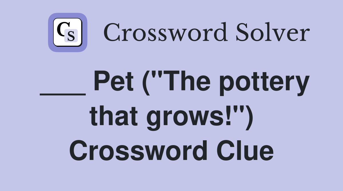 ___ Pet ("The pottery that grows!") Crossword Clue