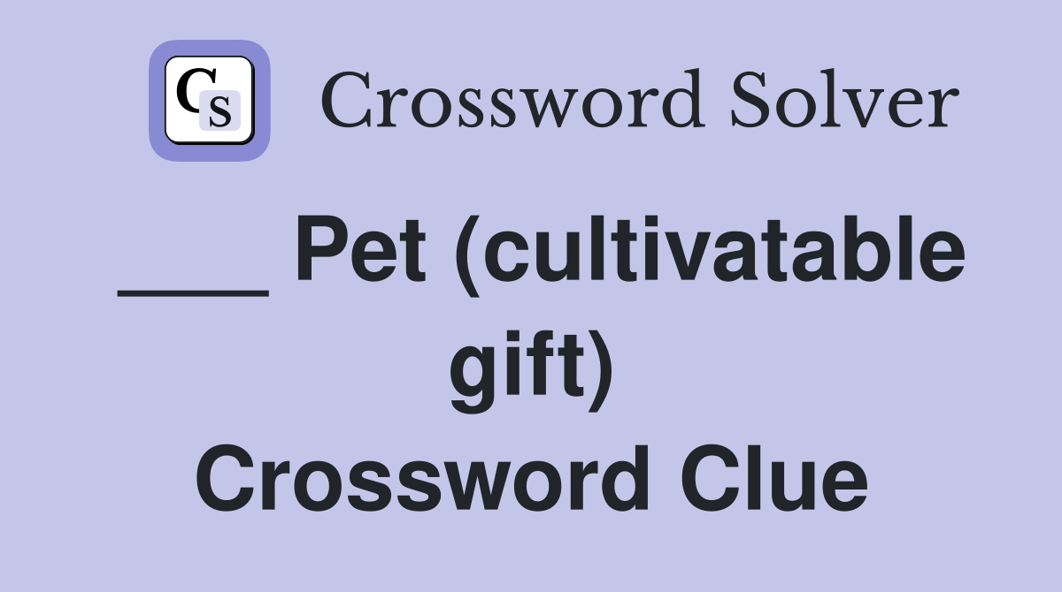 ___ Pet (cultivatable gift) Crossword Clue