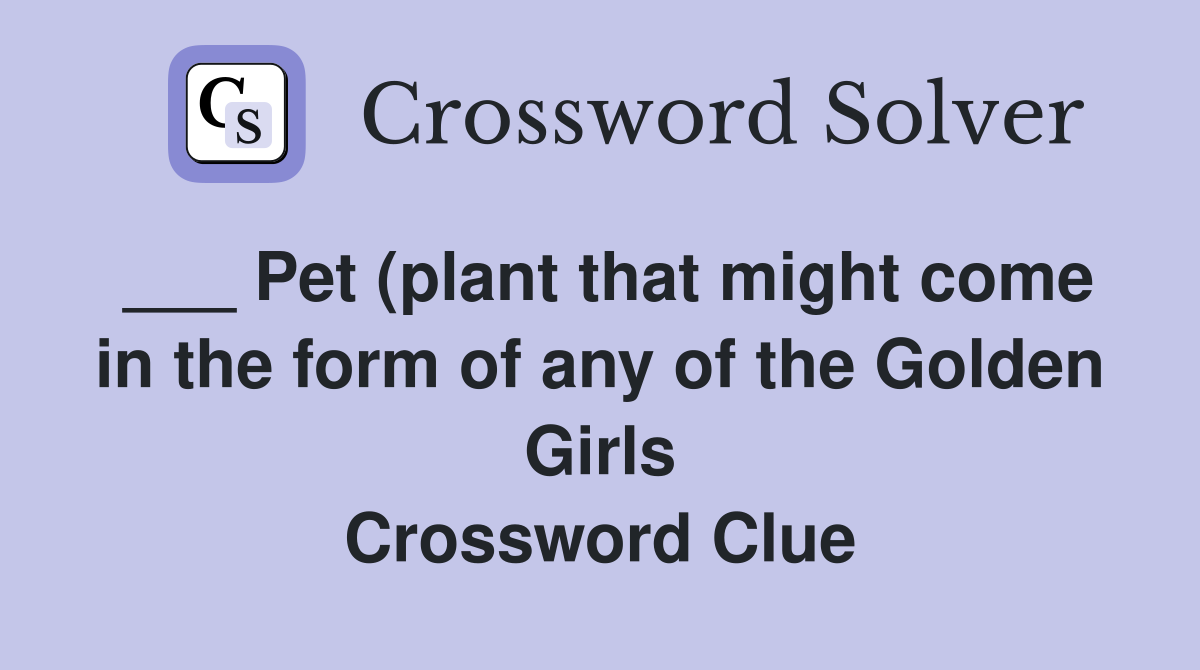 Pet (plant that might come in the form of any of the Golden Girls Pet (plant that might come in the form of any of the Golden Girls