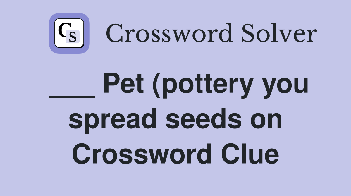 Pet (pottery you spread seeds on) Crossword Clue Answers Crossword Pet (pottery you spread seeds on) Crossword Clue Answers Crossword