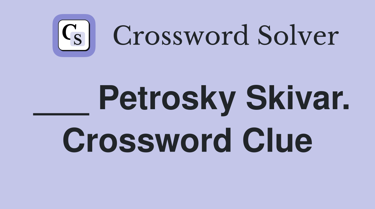 ___ Petrosky Skivar. Crossword Clue
