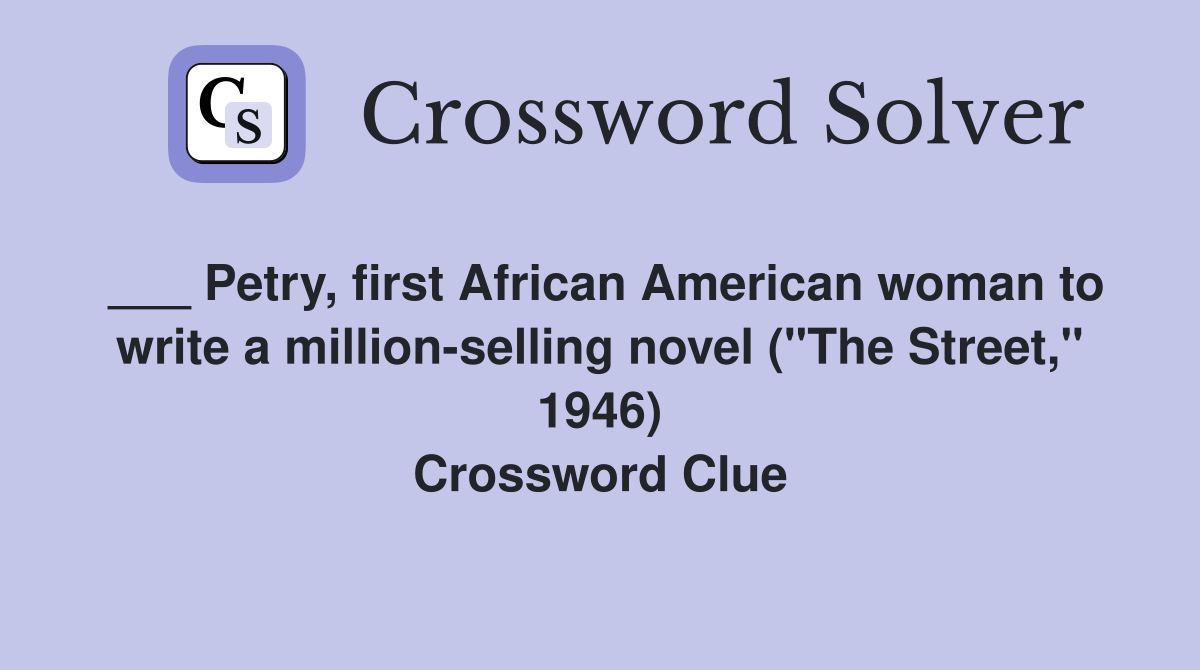 ___ Petry, first African American woman to write a million-selling novel ("The Street," 1946) Crossword Clue