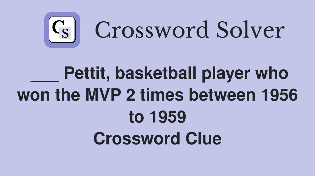 ___ Pettit, basketball player who won the MVP 2 times between 1956 to 1959 Crossword Clue