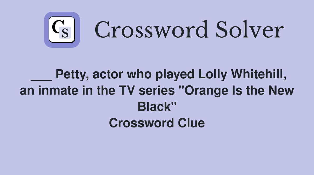 ___ Petty, actor who played Lolly Whitehill, an inmate in the TV series "Orange Is the New Black" Crossword Clue