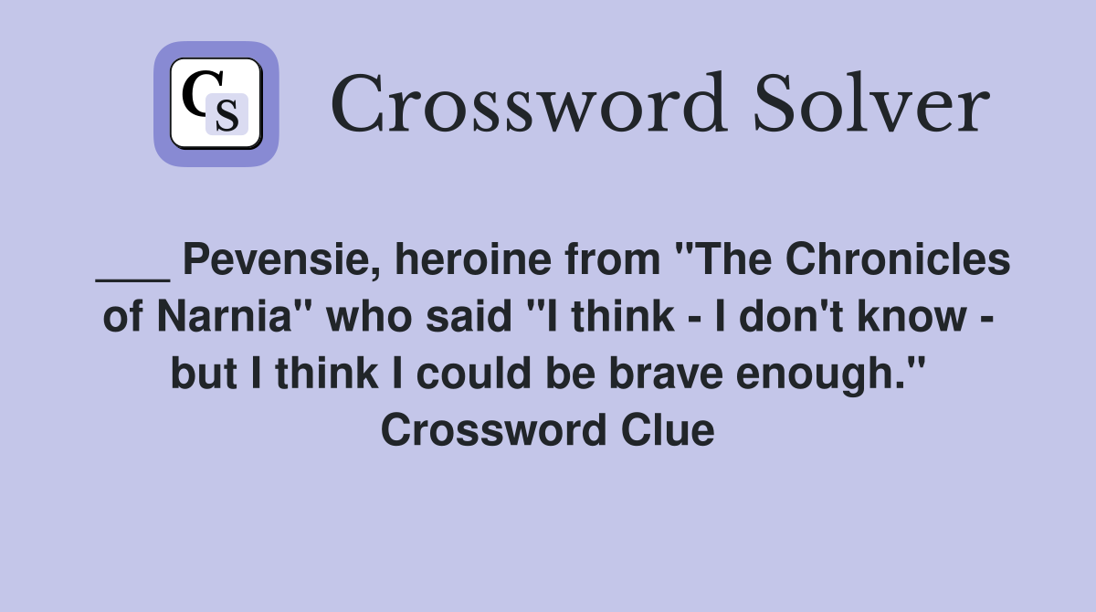 ___ Pevensie, heroine from "The Chronicles of Narnia" who said "I think - I don't know - but I think I could be brave enough." Crossword Clue